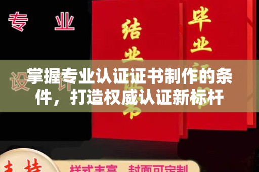 乌尔禾掌握专业认证证书制作的条件，打造权威认证新标杆